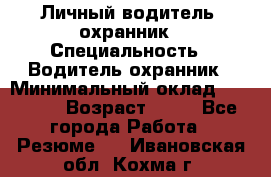 Личный водитель- охранник › Специальность ­ Водитель охранник › Минимальный оклад ­ 90 000 › Возраст ­ 41 - Все города Работа » Резюме   . Ивановская обл.,Кохма г.